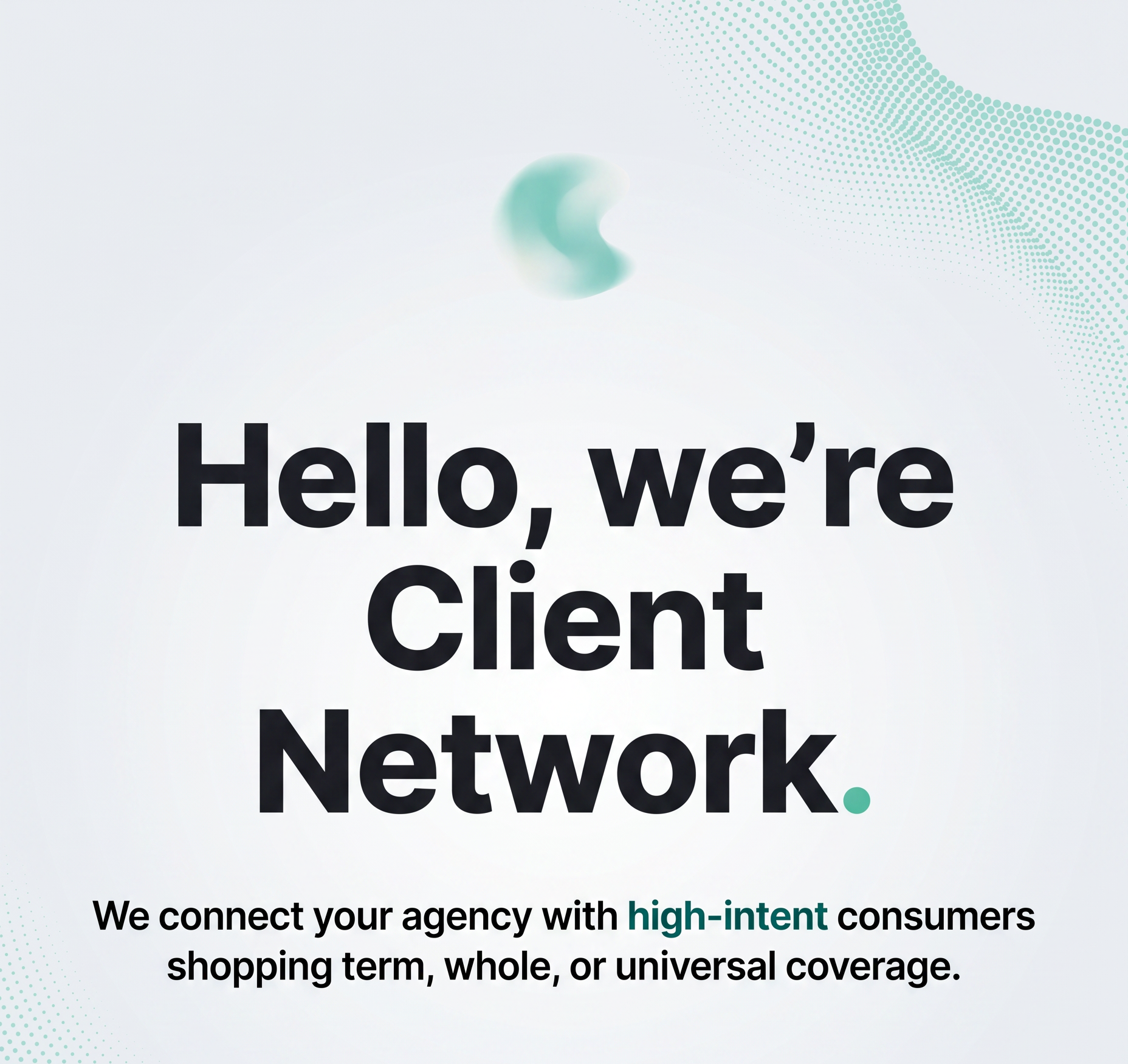 Hello, we're Client Network. We connect your agency with high-intent consumers shopping term, whole, or universal coverage.